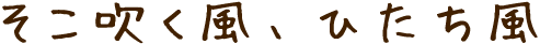 そこ吹く風、ひたち風